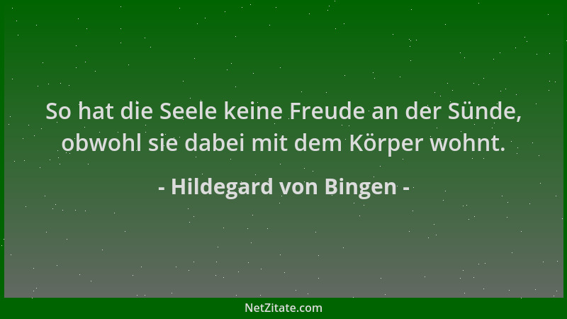 Hildegard von Bingen - So hat die Seele keine Freude an der Sünde, obwohl sie dabei mit dem Körper wohnt....