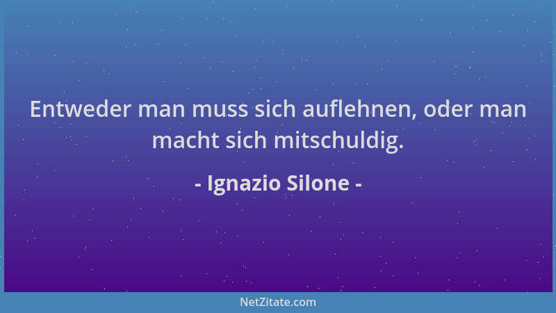 Ignazio Silone - Entweder man muss sich auflehnen, oder man macht sich mitschuldig....