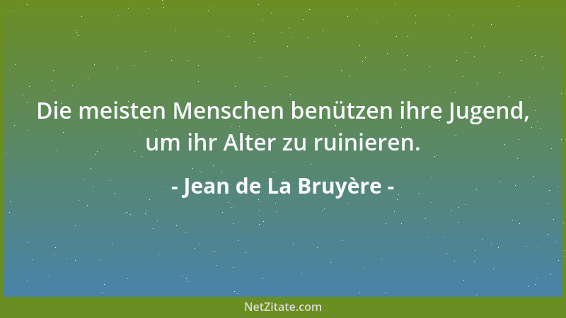 Jean de La Bruyère - Die meisten Menschen benützen ihre Jugend, um ihr Alter zu ruinieren....