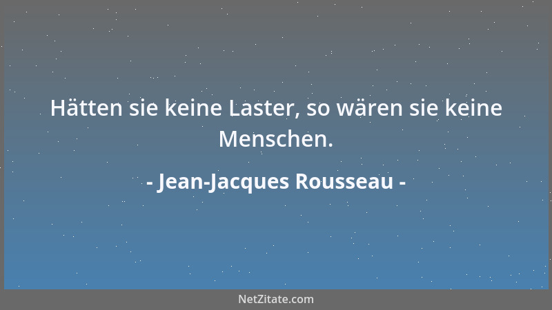 Jean-Jacques Rousseau - Hätten sie keine Laster, so wären sie keine Menschen....