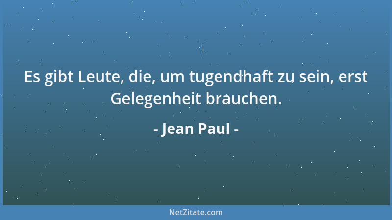 Jean Paul - Es gibt Leute, die, um tugendhaft zu sein, erst Gelegenheit brauchen....
