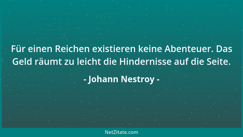 Johann Nestroy - Für einen Reichen existieren keine Abenteuer. Das Geld räumt zu leicht die Hindernisse auf die Seite....