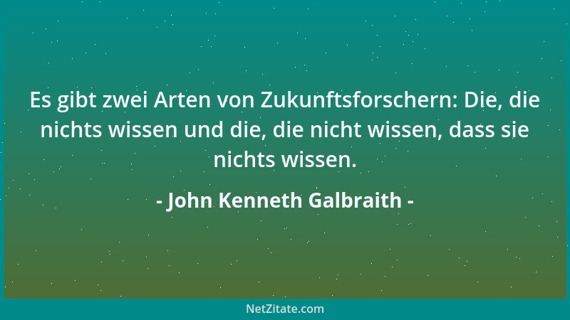 John Kenneth Galbraith - Es gibt zwei Arten von Wirtschaftsprognostikern: Those who don 't know and those who don 't know tha...