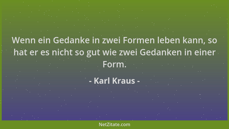 Karl Kraus - Wenn ein Gedanke in zwei Formen leben kann, so hat er es nicht so gut wie zwei Gedanken in einer Form....