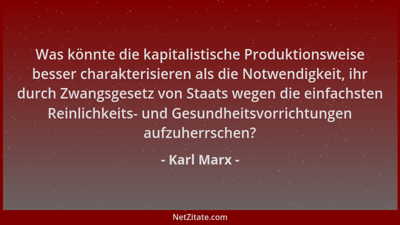 Karl Marx - Was könnte die kapitalistische Produktionsweise besser charakterisieren als die Notwendigkeit, ihr durch Zwangs...