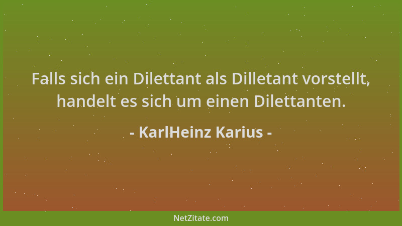 KarlHeinz Karius - Falls sich ein Dilettant als Dilletant vorstellt, handelt es sich um einen Dilettanten....