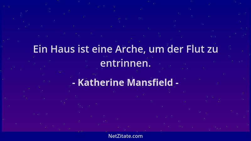 Katherine Mansfield - Ein Haus ist eine Arche, um der Flut zu entrinnen....