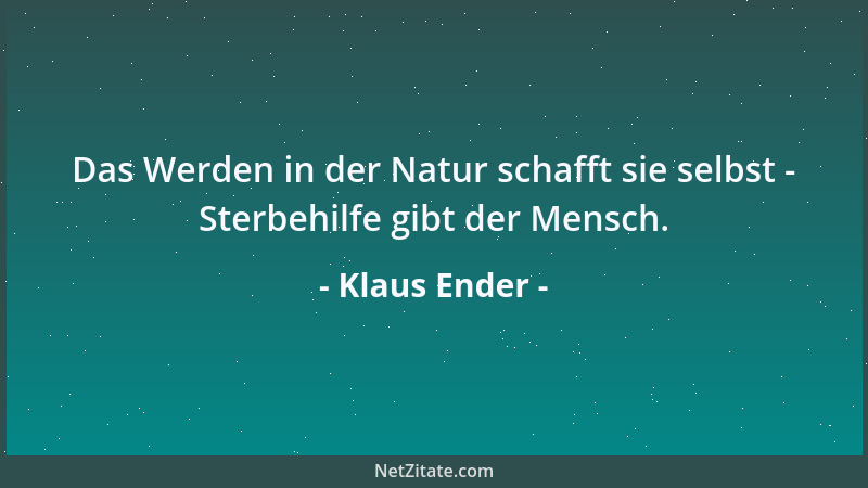 Klaus Ender - Das Werden in der Natur schafft sie selbst - Sterbehilfe gibt der Mensch....