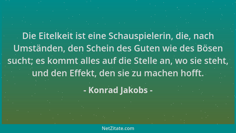 Konrad Jakobs - Die Eitelkeit ist eine Schauspielerin, die, nach Umständen, den Schein des Guten wie des Bösen sucht; es ko...