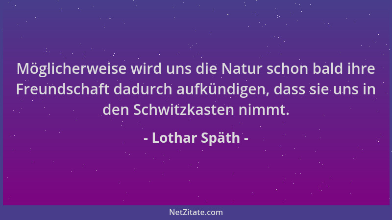Lothar Späth - Möglicherweise wird uns die Natur schon bald ihre Freundschaft dadurch aufkündigen, dass sie uns in den Schw...