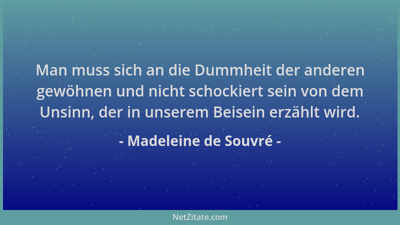 Madeleine de Souvré - Man muss sich an die Dummheit der anderen gewöhnen und nicht schockiert sein von dem Unsinn, der in u...