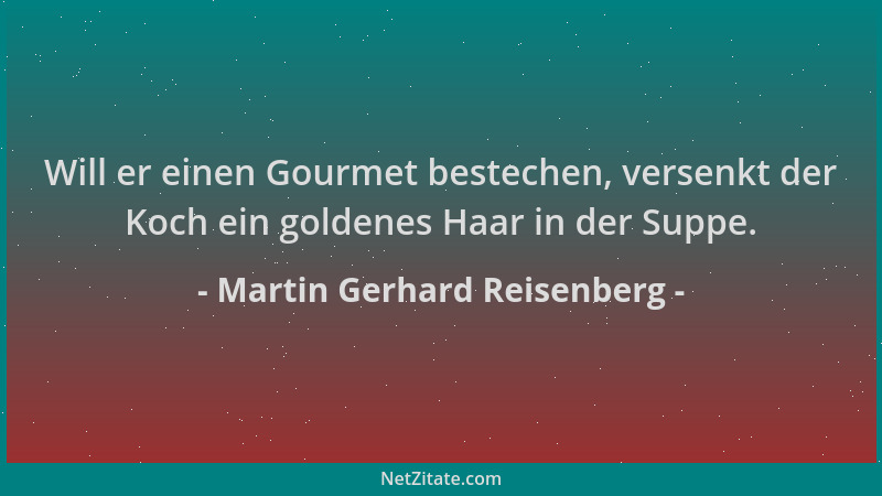 Martin Gerhard Reisenberg - Will er einen Gourmet bestechen, versenkt der Koch ein goldenes Haar in der Suppe....