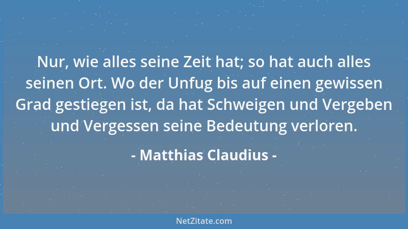 Matthias Claudius - Nur, wie alles seine Zeit hat; so hat auch alles seinen Ort. Wo der Unfug bis auf einen gewissen Grad g...