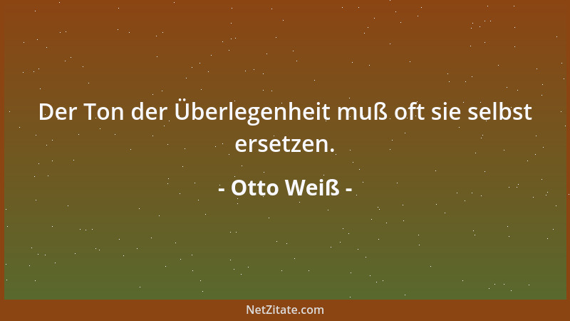 Otto Weiß - Der Ton der Überlegenheit muß oft sie selbst ersetzen....