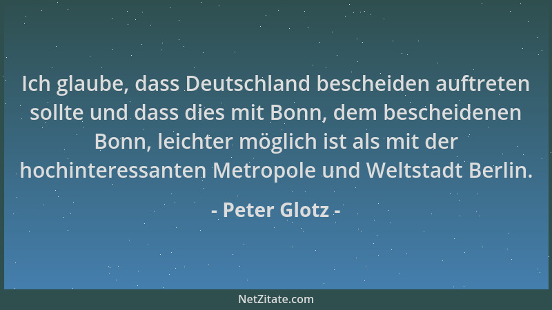 Peter Glotz - Ich glaube, dass Deutschland bescheiden auftreten sollte und dass dies mit Bonn, dem bescheidenen Bonn, leich...