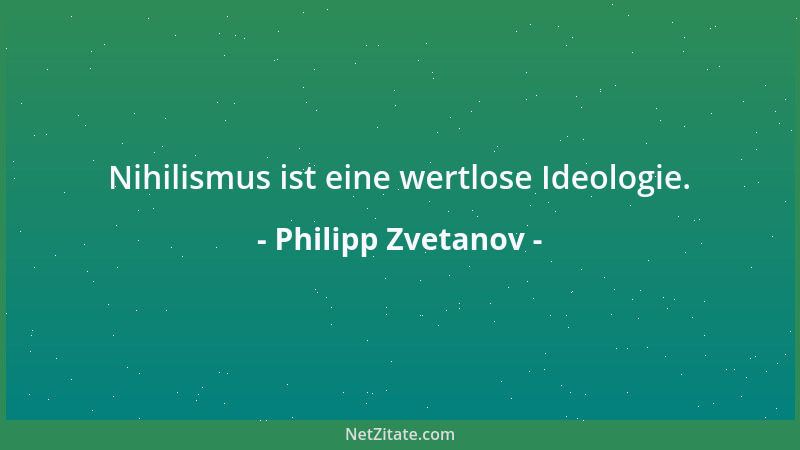 Philipp Zvetanov - Nihilismus ist eine wertlose Ideologie....