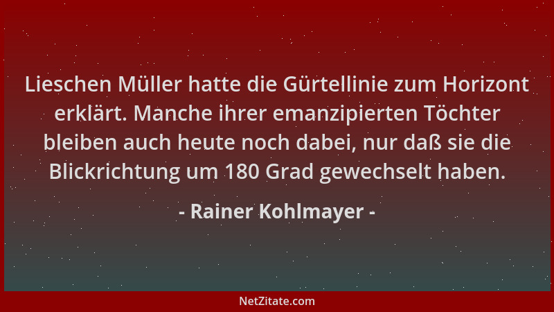 Rainer Kohlmayer - Lieschen Müller hatte die Gürtellinie zum Horizont erklärt. Manche ihrer emanzipierten Töchter bleiben a...