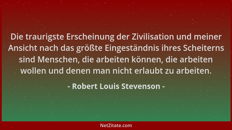 Robert Louis Stevenson - Die traurigste Erscheinung der Zivilisation und meiner Ansicht nach das größte Eingeständnis ihres...