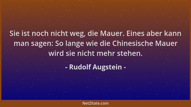 Rudolf Augstein - Sie ist noch nicht weg, die Mauer. Eines aber kann man sagen: So lange wie die Chinesische Mauer wird sie...