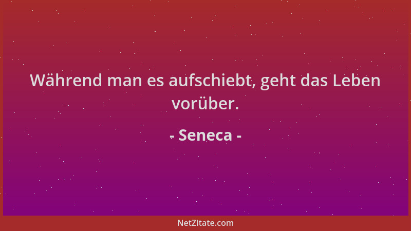 Seneca - Während man es aufschiebt, geht das Leben vorüber....