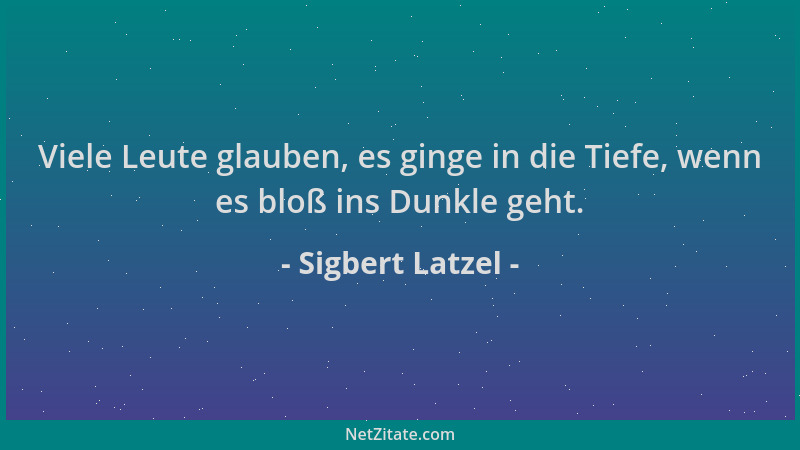 Sigbert Latzel - Viele Leute glauben, es ginge in die Tiefe, wenn es bloß ins Dunkle geht....