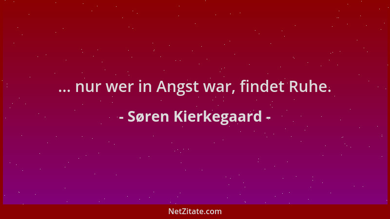 Søren Kierkegaard - ... nur wer in Angst war, findet Ruhe....