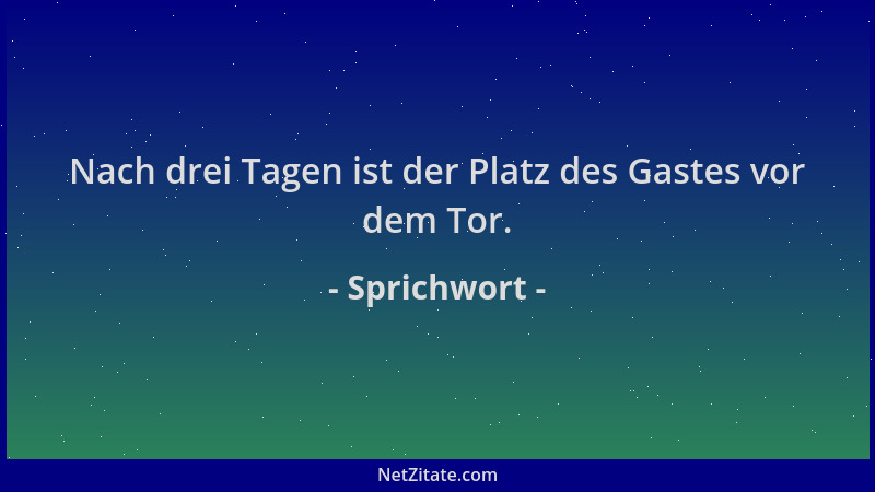 Sprichwort - Nach drei Tagen ist der Platz des Gastes vor dem Tor....