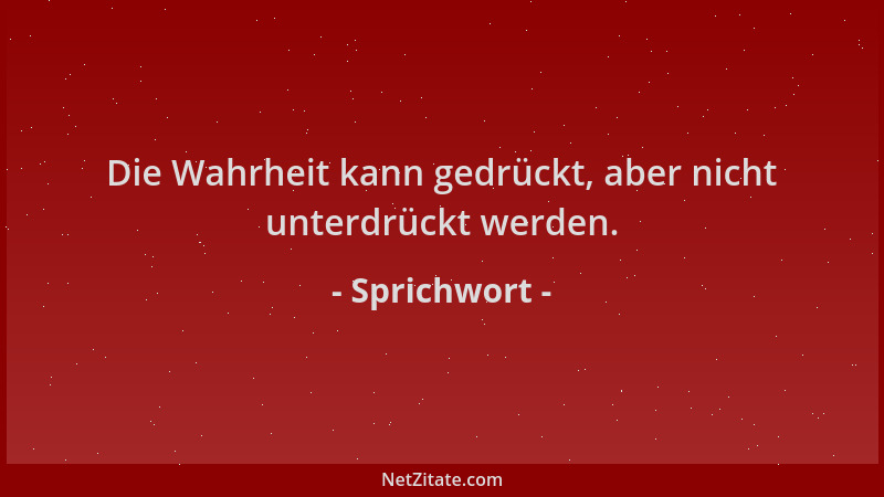 Sprichwort - Die Wahrheit kann gedrückt, aber nicht unterdrückt werden....