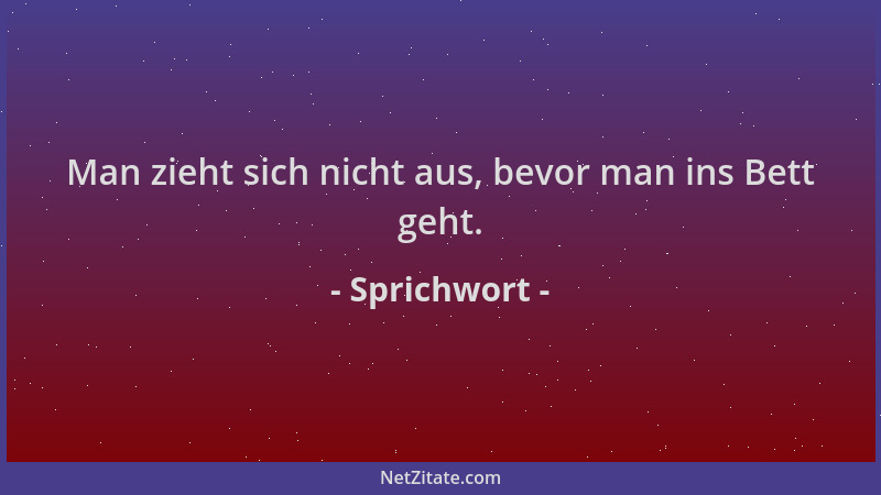 Sprichwort - Man zieht sich nicht aus, bevor man ins Bett geht....