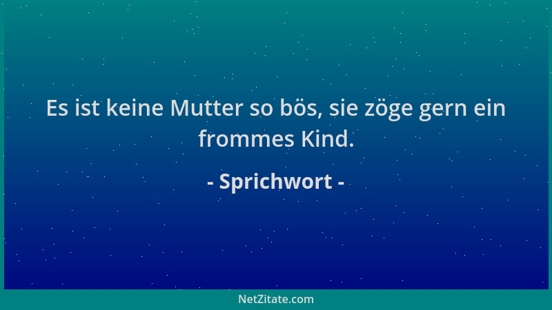 Sprichwort - Es ist keine Mutter so bös, sie zöge gern ein frommes Kind....