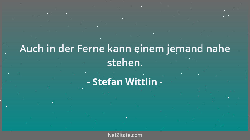 Stefan Wittlin - Auch in der Ferne kann einem jemand nahe stehen....