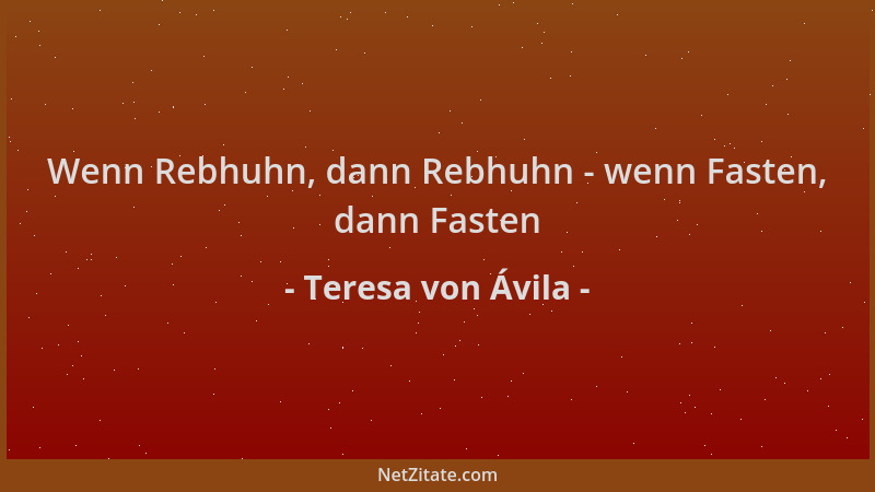 Teresa von Ávila - Wenn Rebhuhn, dann Rebhuhn - wenn Fasten, dann Fasten...
