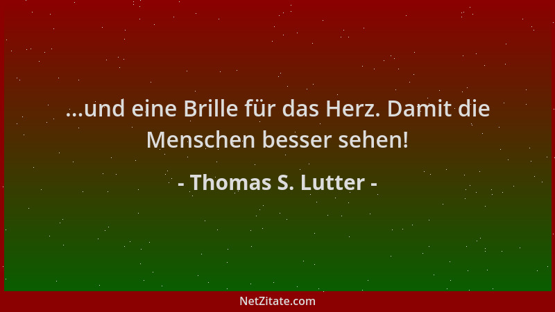 Thomas S. Lutter - ...und eine Brille für das Herz. Damit die Menschen besser sehen!...