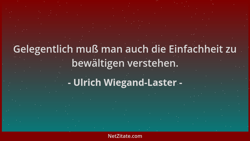 Ulrich Wiegand-Laster - Gelegentlich muß man auch die Einfachheit zu bewältigen verstehen....
