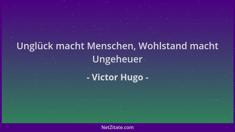 Victor Hugo - Unglück macht Menschen, Wohlstand macht Ungeheuer...