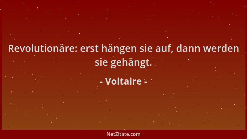 Voltaire - Revolutionäre: erst hängen sie auf, dann werden sie gehängt....