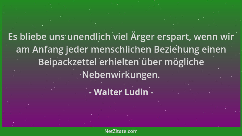 Walter Ludin - Es bliebe uns unendlich viel Ärger erspart, wenn wir am Anfang jeder menschlichen Beziehung einen Beipackzet...