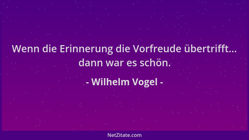Wilhelm Vogel - Wenn die Erinnerung die Vorfreude übertrifft... dann war es schön....