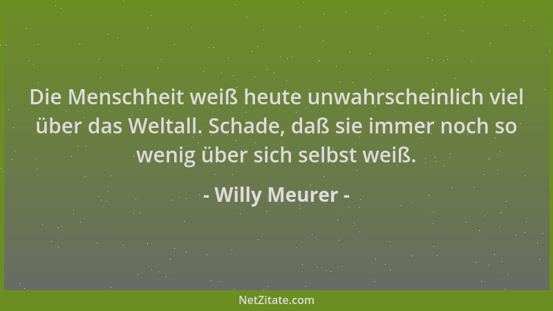 Willy Meurer - Die Menschheit weiß heute unwahrscheinlich viel über das Weltall. Schade, daß sie immer noch so wenig über s...