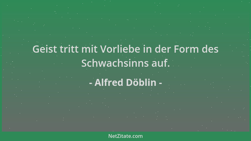 Alfred Döblin - Geist tritt mit Vorliebe in der Form des Schwachsinns auf....
