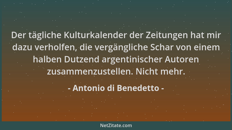 Antonio di Benedetto - Der tägliche Kulturkalender der Zeitungen hat mir dazu verholfen, die vergängliche Schar von einem h...