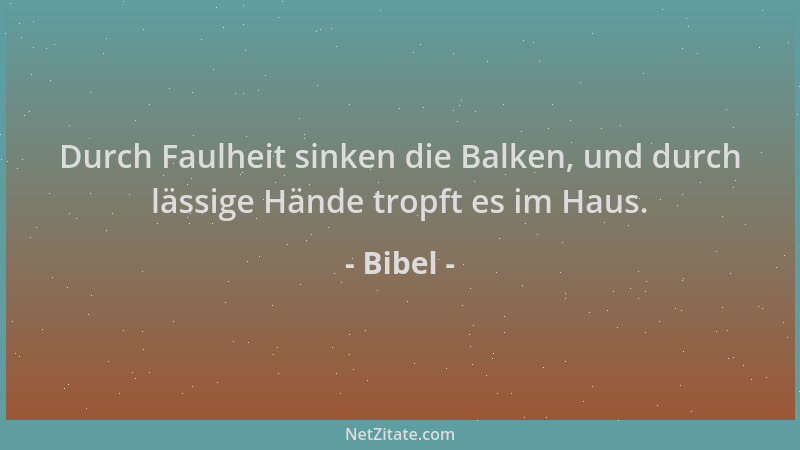 Bibel - Durch Faulheit sinken die Balken, und durch lässige Hände tropft es im Haus....