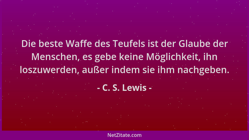 C. S. Lewis - Die beste Waffe des Teufels ist der Glaube der Menschen, es gebe keine Möglichkeit, ihn loszuwerden, außer in...