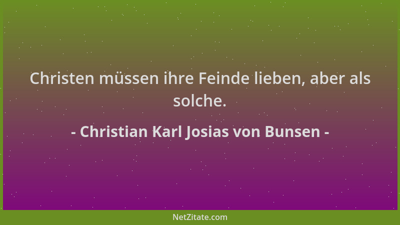 Christian Karl Josias von Bunsen - Christen müssen ihre Feinde lieben, aber als solche....