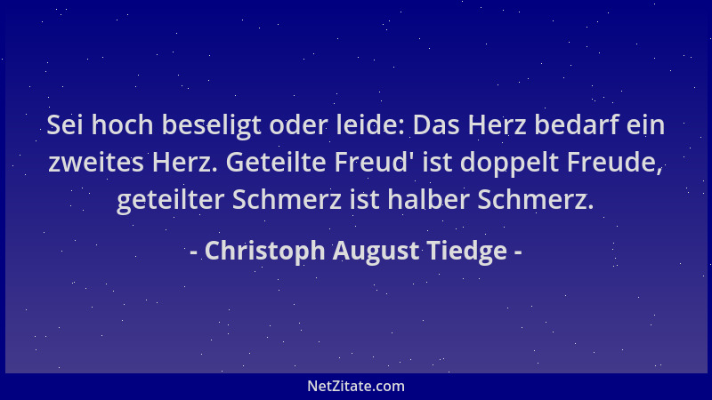 Christoph August Tiedge - Sei hoch beseligt oder leide: Das Herz bedarf ein zweites Herz. Geteilte Freud ' ist doppelt Freud...
