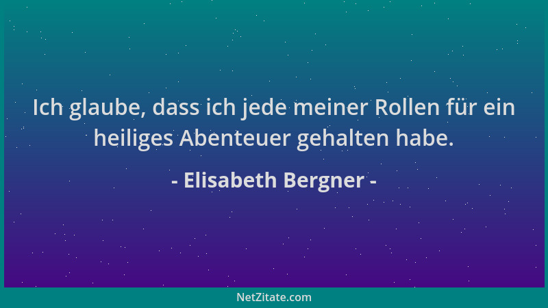 Elisabeth Bergner - Ich glaube, dass ich jede meiner Rollen für ein heiliges Abenteuer gehalten habe....