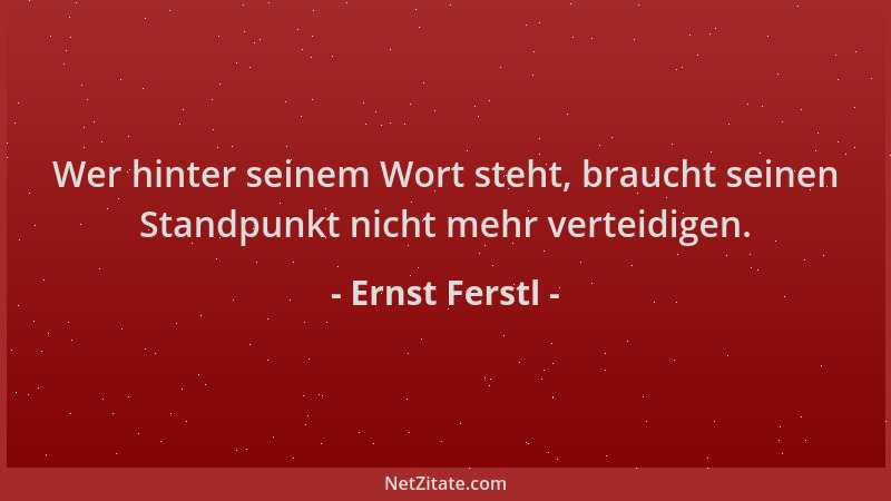 Ernst Ferstl - Wer hinter seinem Wort steht, braucht seinen Standpunkt nicht mehr verteidigen....