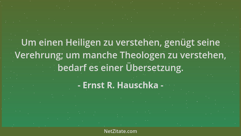 Ernst R. Hauschka - Um einen Heiligen zu verstehen, genügt seine Verehrung; um manche Theologen zu verstehen, bedarf es ein...