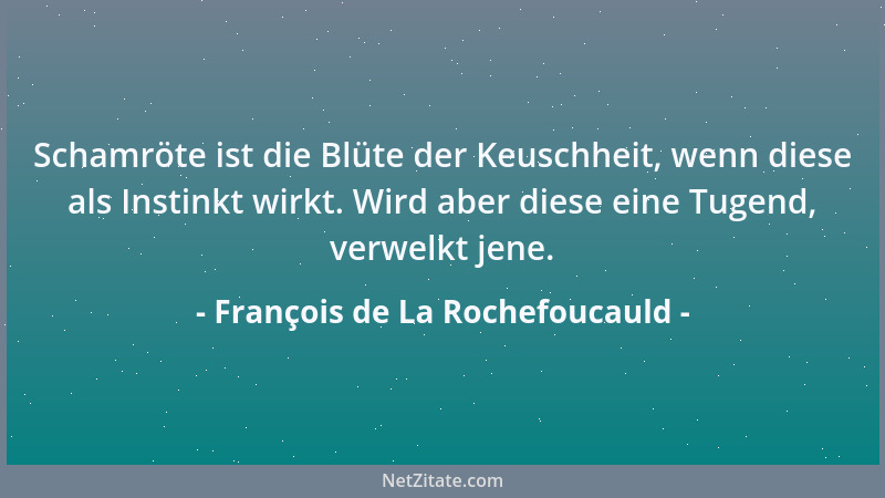 François de La Rochefoucauld - Schamröte ist die Blüte der Keuschheit, wenn diese als Instinkt wirkt. Wird aber diese eine...