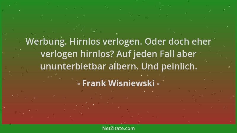 Frank Wisniewski - Werbung. Hirnlos verlogen. Oder doch eher verlogen hirnlos? Auf jeden Fall aber ununterbietbar albern. U...